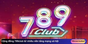 Cộng đồng 789club từ nhiều nền tảng mạng xã hội